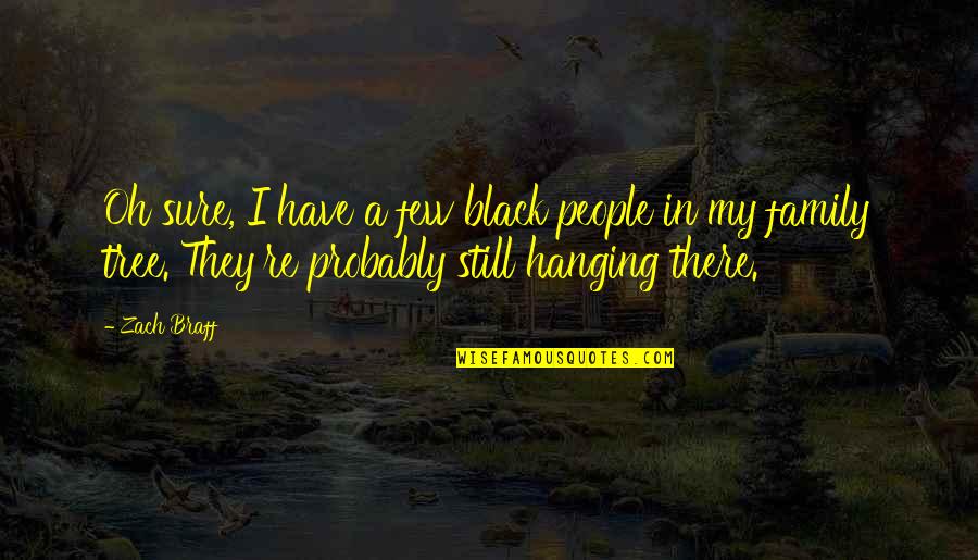 Family Is All I Have Quotes By Zach Braff: Oh sure, I have a few black people