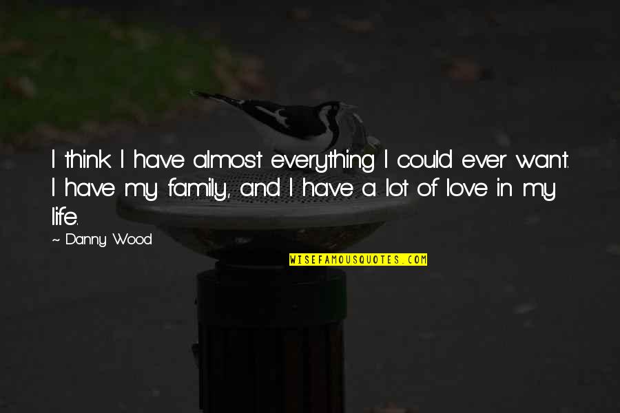Family Is All You Have Quotes By Danny Wood: I think I have almost everything I could