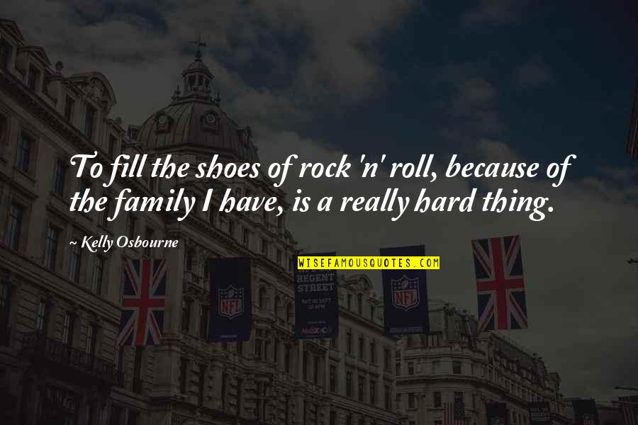 Family Is All You Have Quotes By Kelly Osbourne: To fill the shoes of rock 'n' roll,
