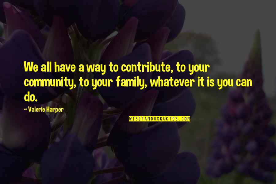 Family Is All You Have Quotes By Valerie Harper: We all have a way to contribute, to