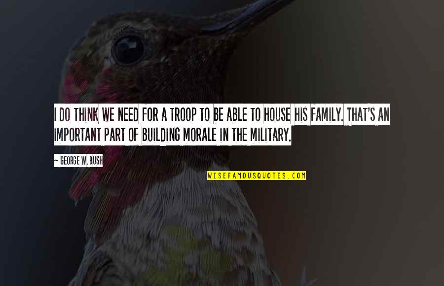 Family Is All You Need Quotes By George W. Bush: I do think we need for a troop Family Is All You Need Quotes By George W. Bush: I do think we need for a troop