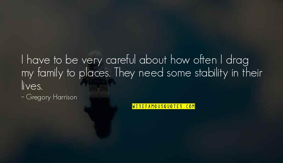 Family Is All You Need Quotes By Gregory Harrison: I have to be very careful about how Family Is All You Need Quotes By Gregory Harrison: I have to be very careful about how