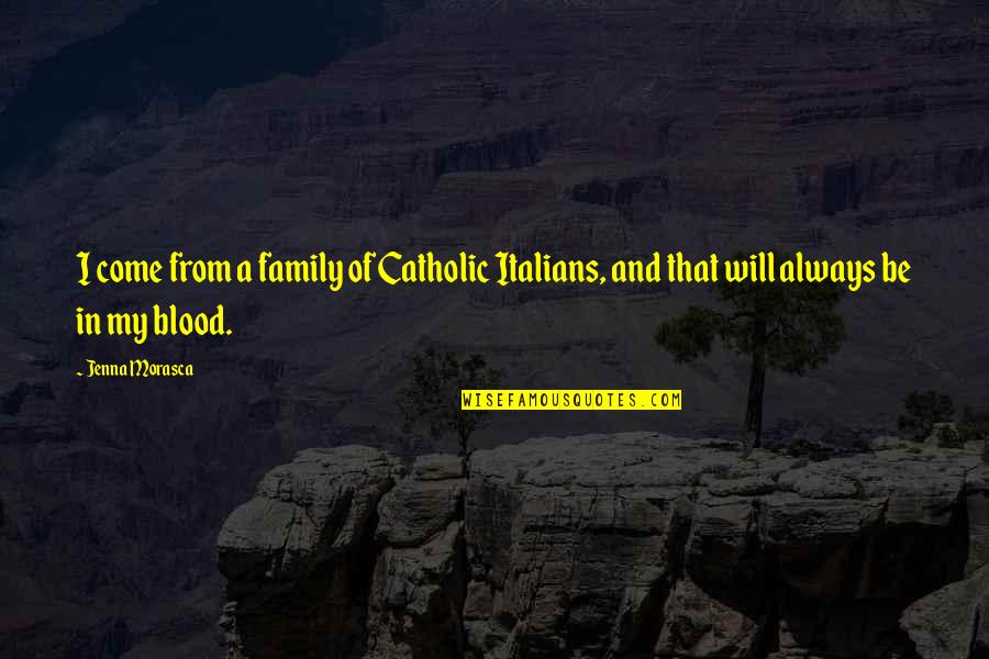 Family Is Always Blood Quotes By Jenna Morasca: I come from a family of Catholic Italians,