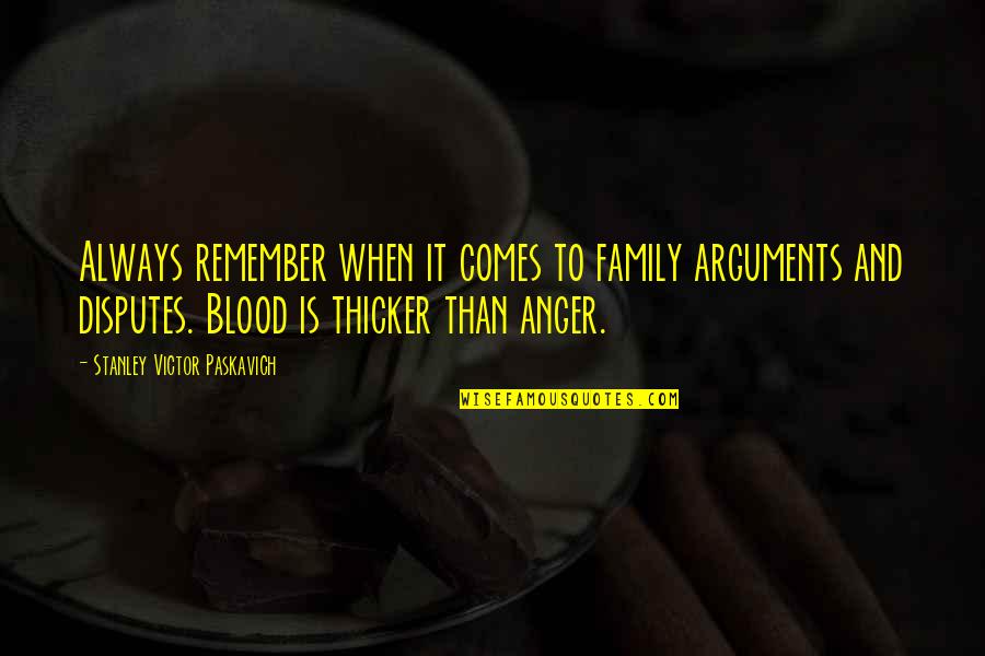 Family Is Blood Quotes By Stanley Victor Paskavich: Always remember when it comes to family arguments