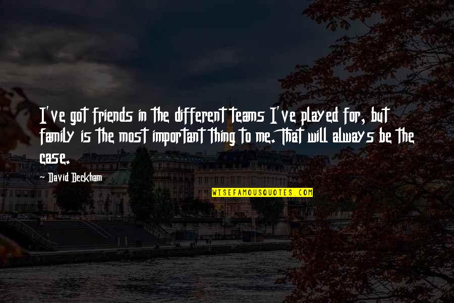Family Is Friends Quotes By David Beckham: I've got friends in the different teams I've
