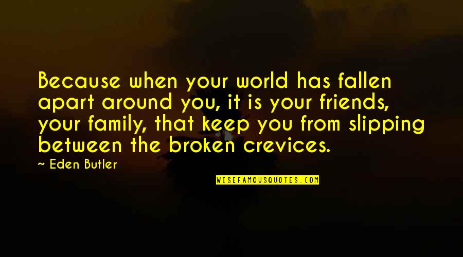 Family Is Friends Quotes By Eden Butler: Because when your world has fallen apart around
