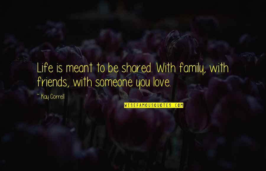 Family Is Friends Quotes By Kay Correll: Life is meant to be shared. With family,