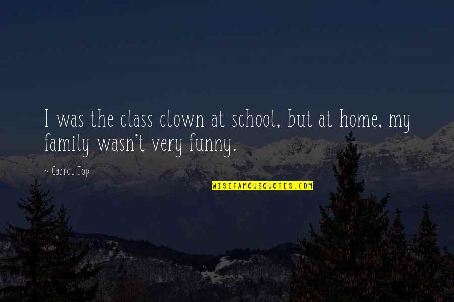 Family Is Funny Quotes By Carrot Top: I was the class clown at school, but