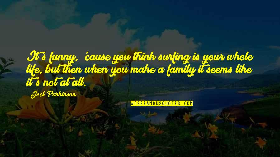 Family Is Funny Quotes By Joel Parkinson: It's funny, 'cause you think surfing is your