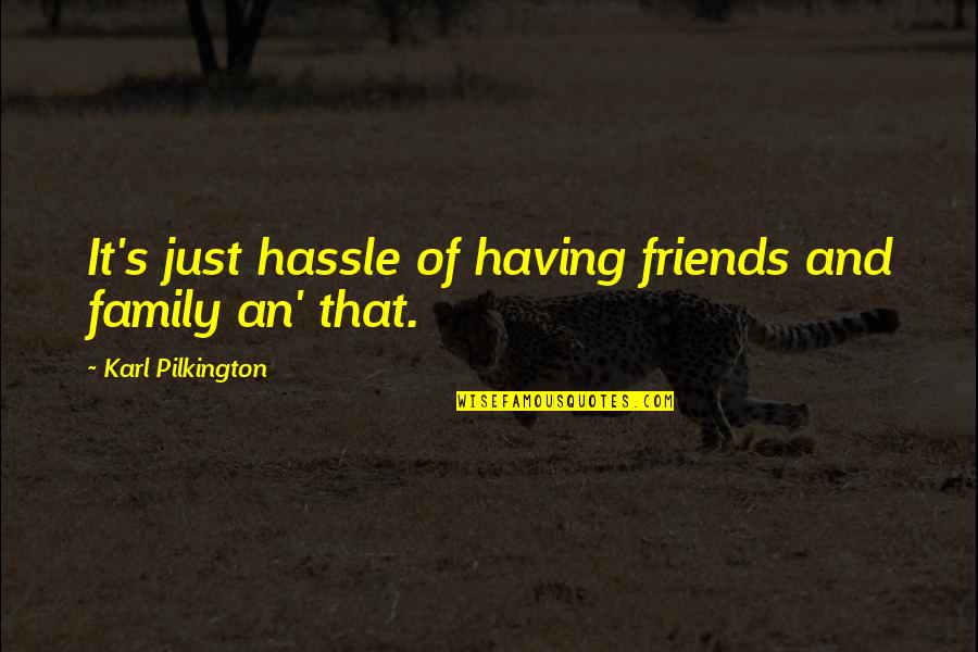 Family Is Funny Quotes By Karl Pilkington: It's just hassle of having friends and family