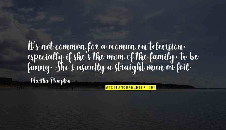 Family Is Funny Quotes By Martha Plimpton: It's not common for a woman on television,