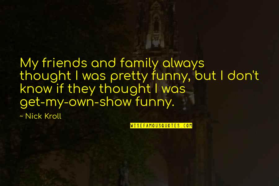 Family Is Funny Quotes By Nick Kroll: My friends and family always thought I was