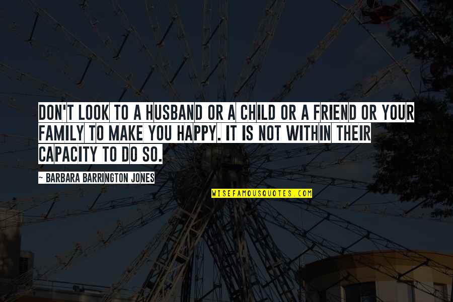Family Is Happiness Quotes By Barbara Barrington Jones: Don't look to a husband or a child Family Is Happiness Quotes By Barbara Barrington Jones: Don't look to a husband or a child