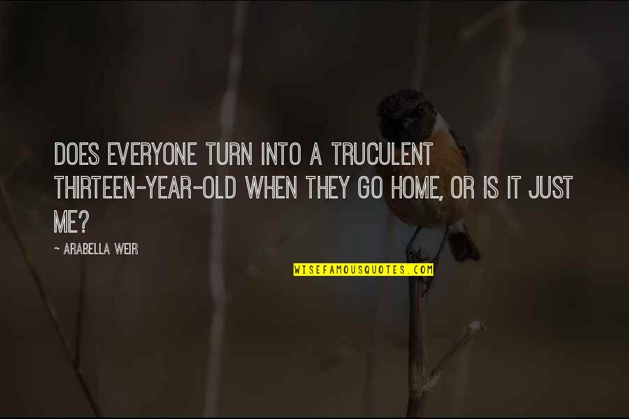 Family Is Home Quotes By Arabella Weir: Does everyone turn into a truculent thirteen-year-old when