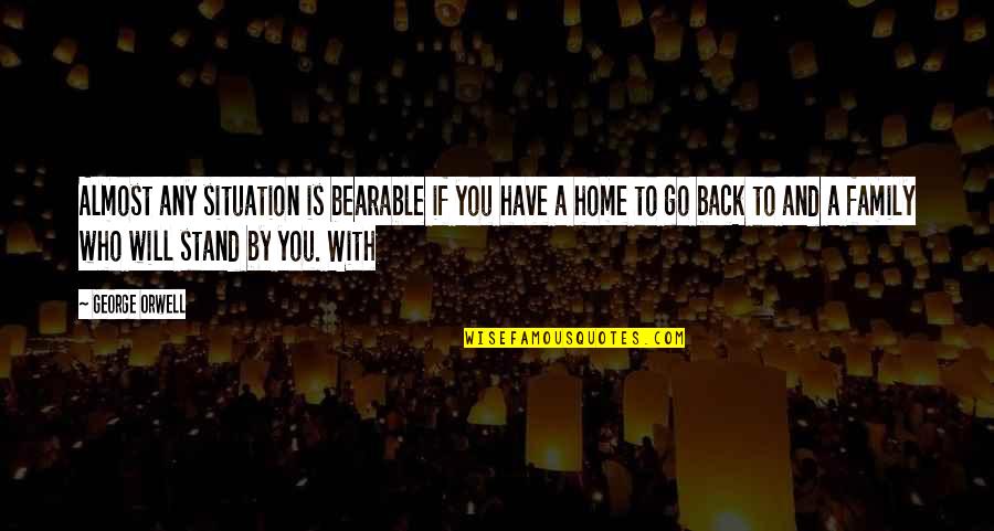 Family Is Home Quotes By George Orwell: Almost any situation is bearable if you have