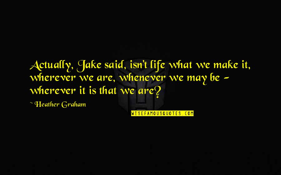 Family Is Home Quotes By Heather Graham: Actually, Jake said, isn't life what we make
