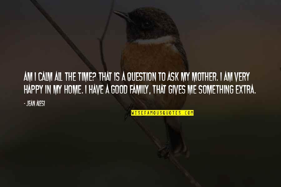 Family Is Home Quotes By Jean Alesi: Am I calm all the time? That is