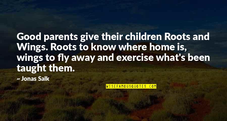 Family Is Home Quotes By Jonas Salk: Good parents give their children Roots and Wings.