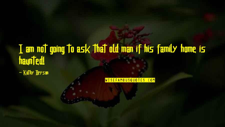 Family Is Home Quotes By Kathy Bryson: I am not going to ask that old