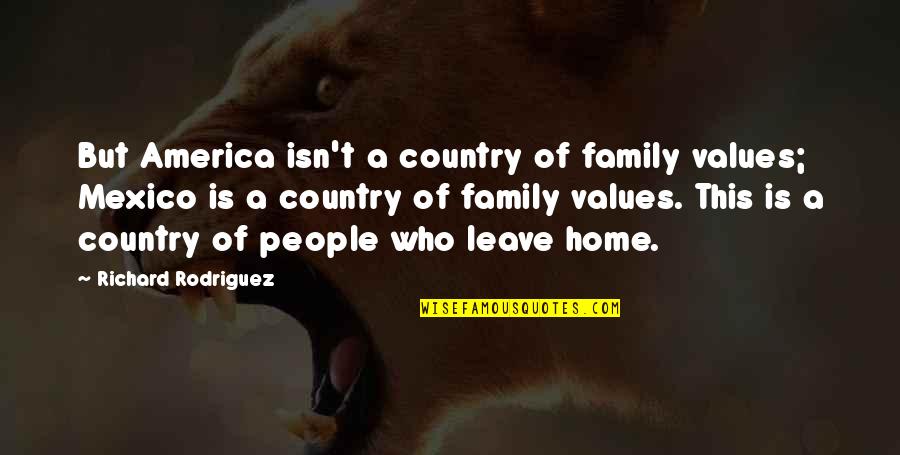 Family Is Home Quotes By Richard Rodriguez: But America isn't a country of family values;