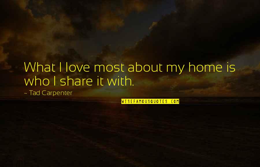 Family Is Home Quotes By Tad Carpenter: What I love most about my home is