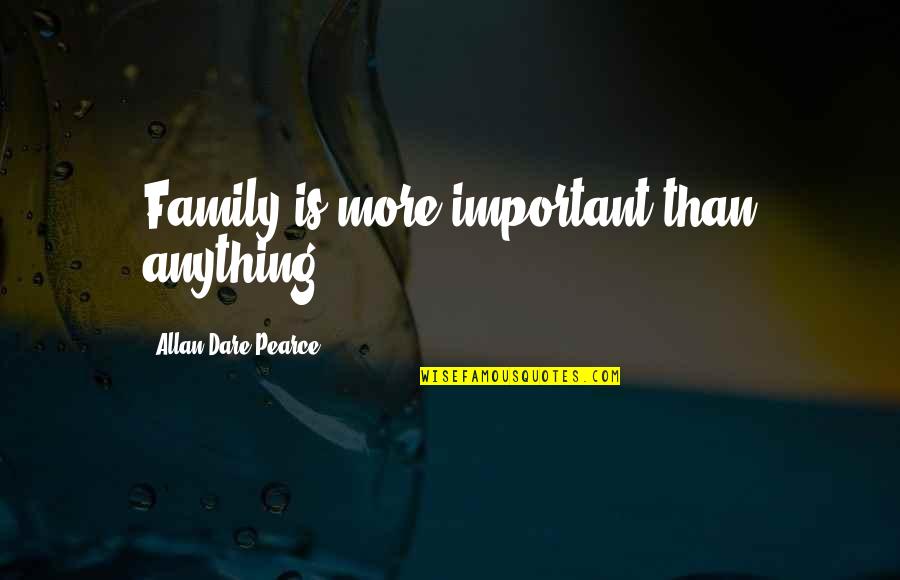 Family Is Important Quotes By Allan Dare Pearce: Family is more important than anything.