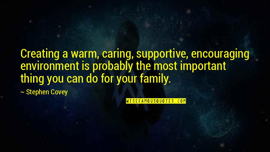 Family Is Important Quotes By Stephen Covey: Creating a warm, caring, supportive, encouraging environment is