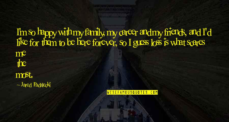 Family Is Like Quotes By Jared Padalecki: I'm so happy with my family, my career