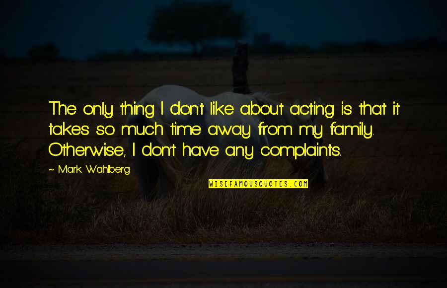 Family Is Like Quotes By Mark Wahlberg: The only thing I don't like about acting