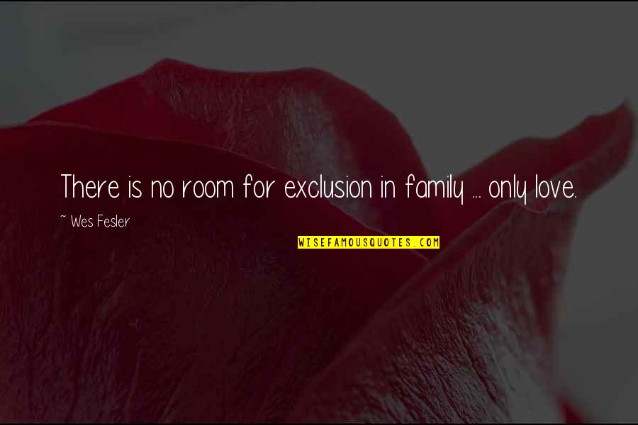 Family Is Love Quotes By Wes Fesler: There is no room for exclusion in family