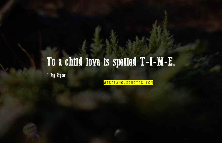 Family Is Love Quotes By Zig Ziglar: To a child love is spelled T-I-M-E.