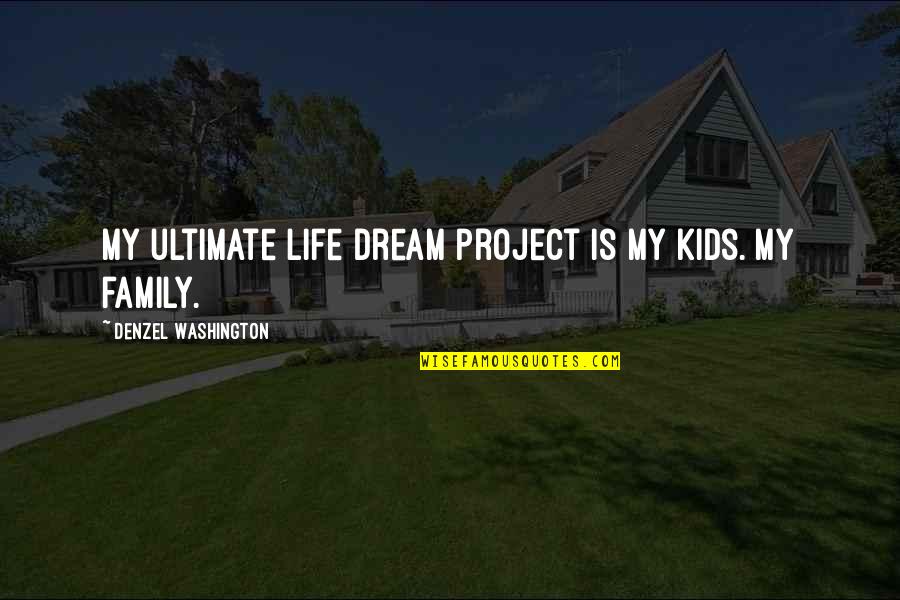 Family Is My Life Quotes By Denzel Washington: My ultimate life dream project is my kids.