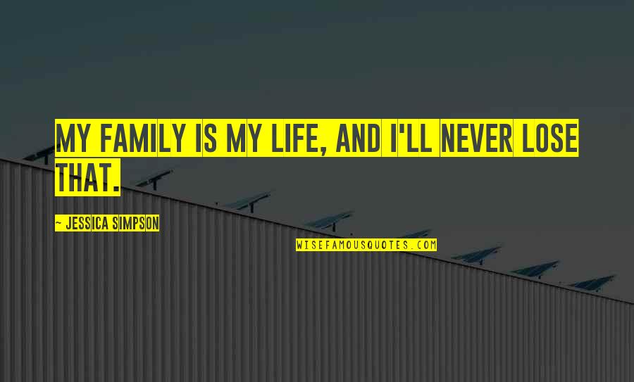 Family Is My Life Quotes By Jessica Simpson: My family is my life, and I'll never