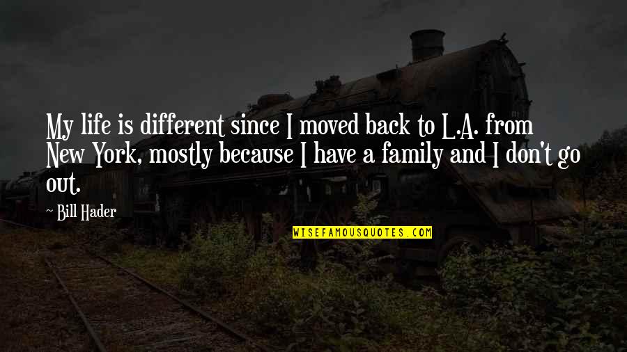 Family Is My Quotes By Bill Hader: My life is different since I moved back