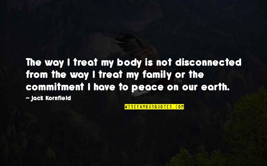 Family Is My Quotes By Jack Kornfield: The way I treat my body is not