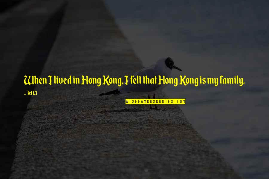 Family Is My Quotes By Jet Li: When I lived in Hong Kong, I felt