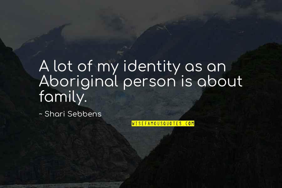 Family Is My Quotes By Shari Sebbens: A lot of my identity as an Aboriginal
