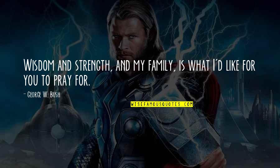 Family Is My Strength Quotes By George W. Bush: Wisdom and strength, and my family, is what