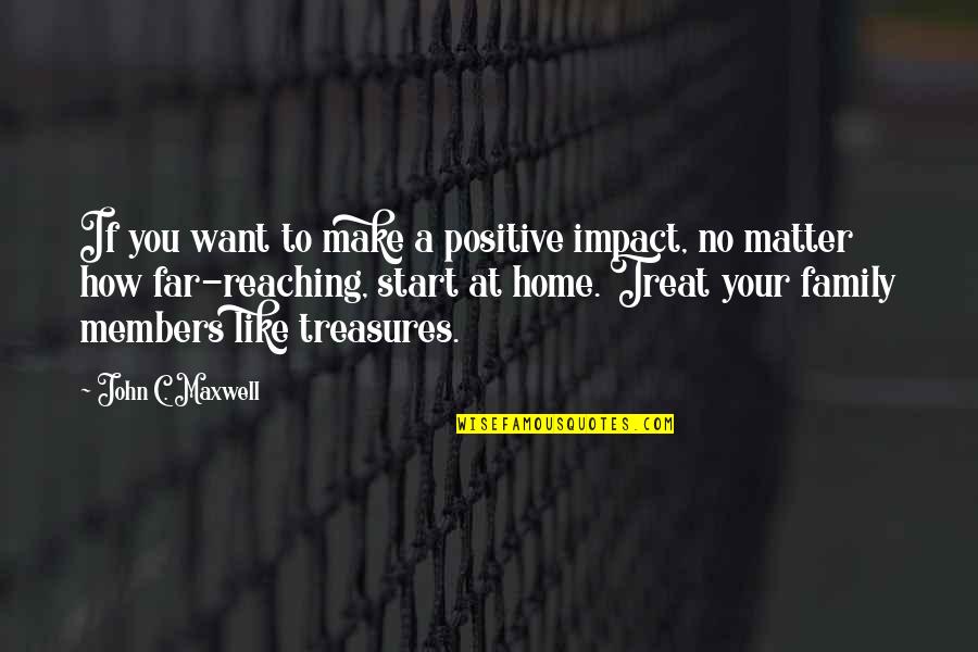 Family Is My Treasure Quotes By John C. Maxwell: If you want to make a positive impact,
