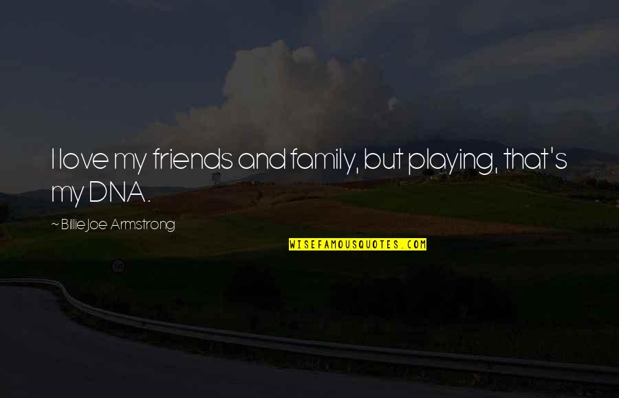 Family Is Not Dna Quotes By Billie Joe Armstrong: I love my friends and family, but playing,