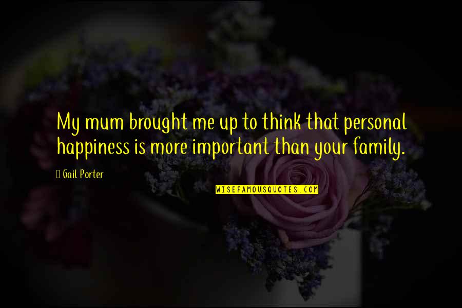 Family Is Not Important Quotes By Gail Porter: My mum brought me up to think that Family Is Not Important Quotes By Gail Porter: My mum brought me up to think that