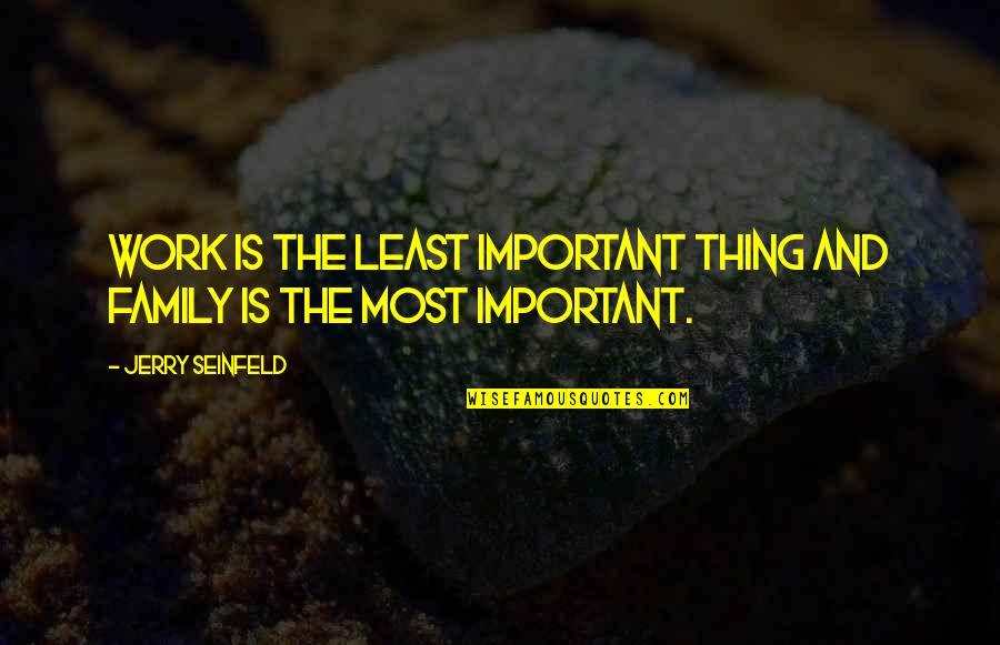 Family Is Not Important Quotes By Jerry Seinfeld: Work is the least important thing and family Family Is Not Important Quotes By Jerry Seinfeld: Work is the least important thing and family