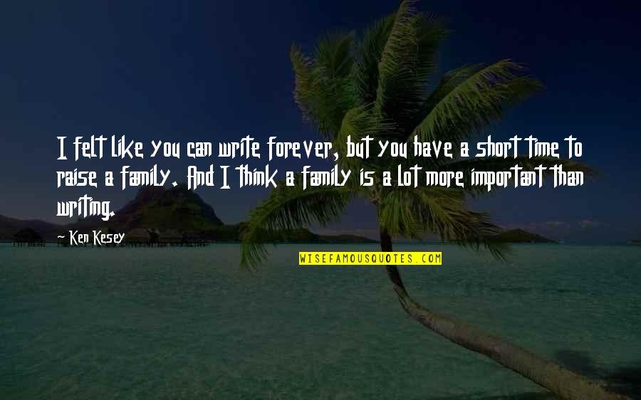 Family Is Not Important Quotes By Ken Kesey: I felt like you can write forever, but Family Is Not Important Quotes By Ken Kesey: I felt like you can write forever, but