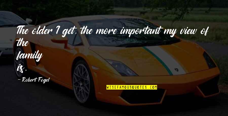 Family Is Not Important Quotes By Robert Fogel: The older I get, the more important my