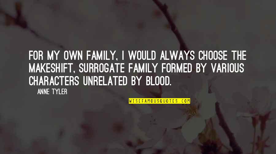 Family Is Not Just Blood Quotes By Anne Tyler: For my own family, I would always choose Family Is Not Just Blood Quotes By Anne Tyler: For my own family, I would always choose