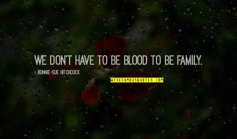 Family Is Not Just Blood Quotes By Bonnie-Sue Hitchcock: We don't have to be blood to be Family Is Not Just Blood Quotes By Bonnie-Sue Hitchcock: We don't have to be blood to be