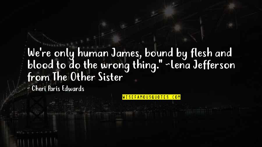 Family Is Not Just Blood Quotes By Cheri Paris Edwards: We're only human James, bound by flesh and Family Is Not Just Blood Quotes By Cheri Paris Edwards: We're only human James, bound by flesh and