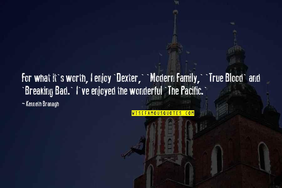 Family Is Not Just Blood Quotes By Kenneth Branagh: For what it's worth, I enjoy 'Dexter,' 'Modern Family Is Not Just Blood Quotes By Kenneth Branagh: For what it's worth, I enjoy 'Dexter,' 'Modern