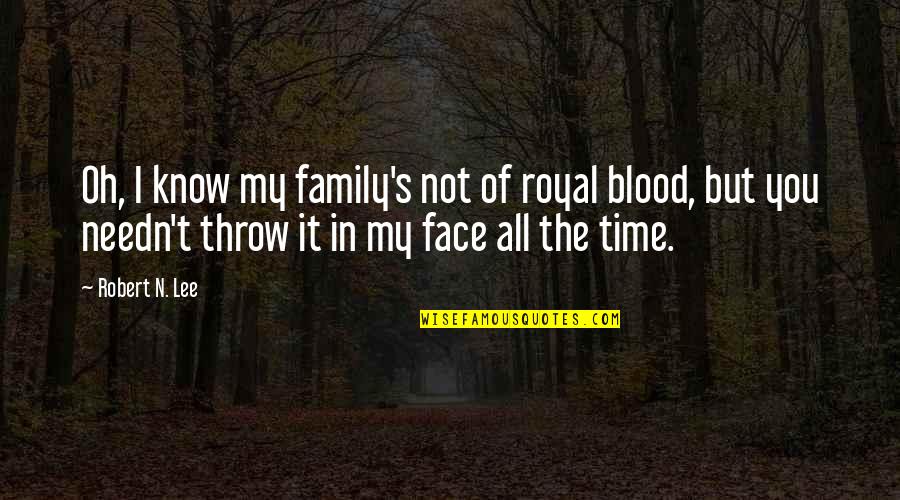 Family Is Not Just Blood Quotes By Robert N. Lee: Oh, I know my family's not of royal Family Is Not Just Blood Quotes By Robert N. Lee: Oh, I know my family's not of royal