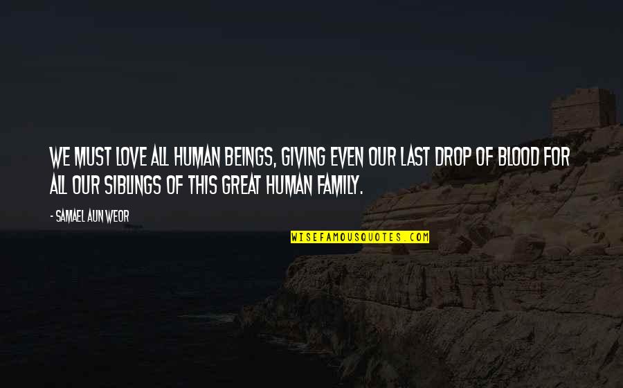 Family Is Not Just Blood Quotes By Samael Aun Weor: We must love all human beings, giving even Family Is Not Just Blood Quotes By Samael Aun Weor: We must love all human beings, giving even